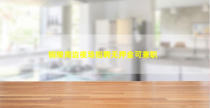 铜陵周边夜场招聘无押金可兼职