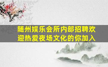 随州娱乐会所内部招聘欢迎热爱夜场文化的你加入